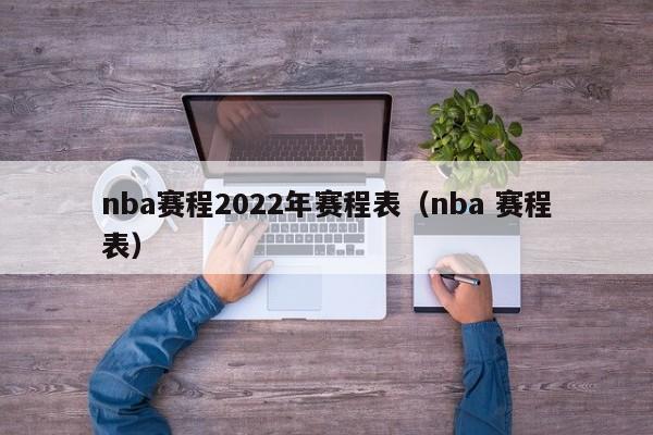 nba赛程2022年赛程表（nba 赛程表）