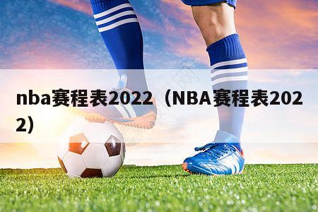 nba赛程表2022（NBA赛程表2022）
