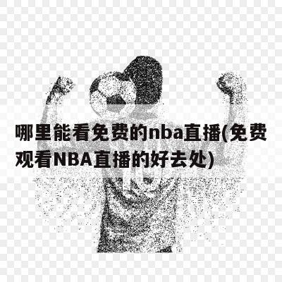 哪里能看免费的nba直播(免费观看NBA直播的好去处)