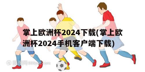 掌上欧洲杯2024下载(掌上欧洲杯2024手机客户端下载)