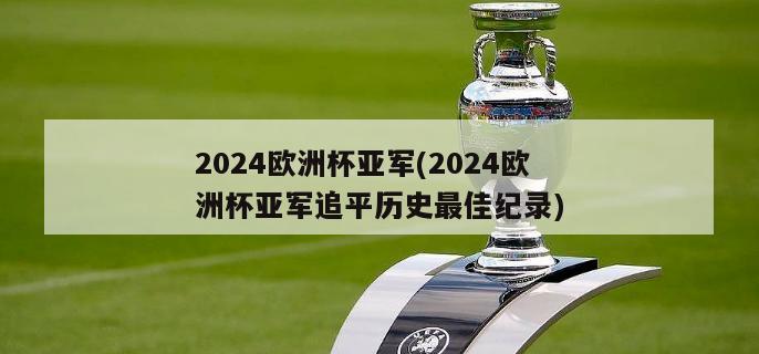 2024欧洲杯亚军(2024欧洲杯亚军追平历史最佳纪录)