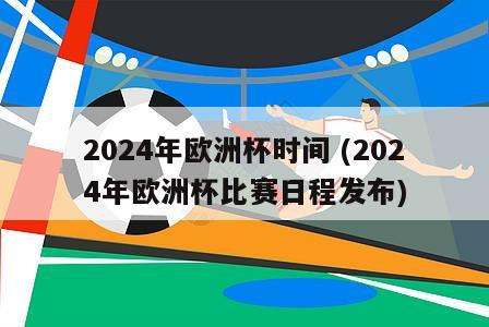 2024年欧洲杯时间 (2024年欧洲杯比赛日程发布)