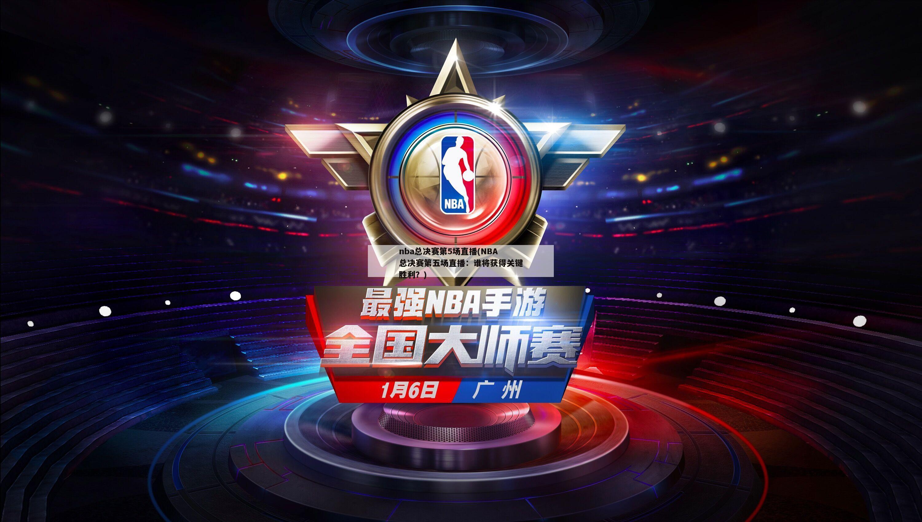 nba总决赛第5场直播(NBA总决赛第五场直播：谁将获得关键胜利？)