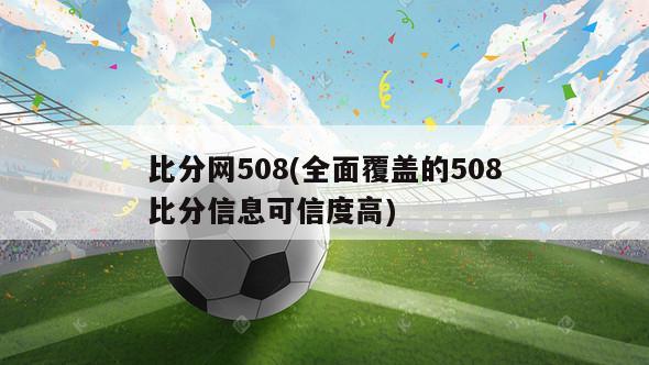 比分网508(全面覆盖的508比分信息可信度高)