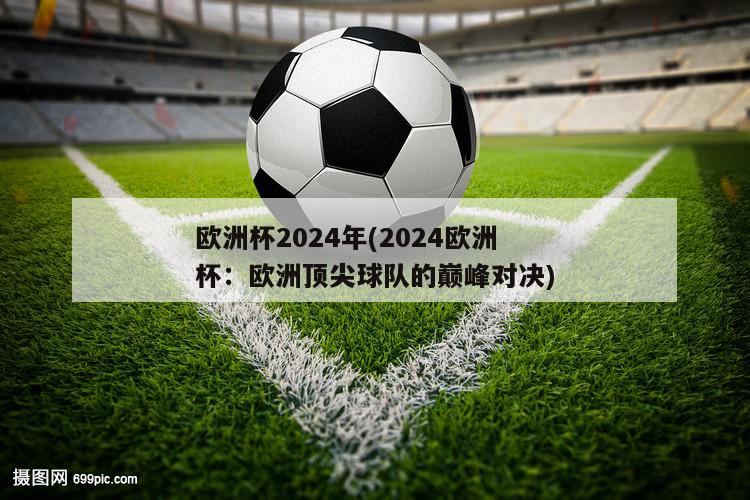 欧洲杯2024年(2024欧洲杯：欧洲顶尖球队的巅峰对决)