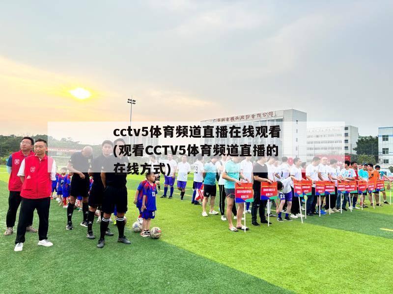 cctv5体育频道直播在线观看(观看CCTV5体育频道直播的在线方式)