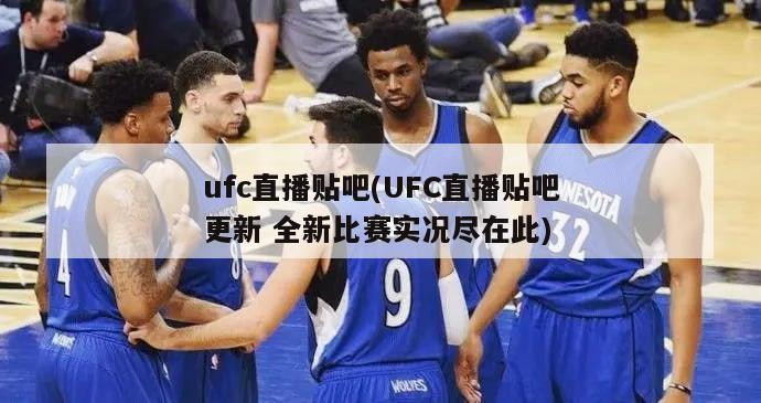 ufc直播贴吧(UFC直播贴吧更新 全新比赛实况尽在此)